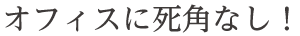 オフィスに死角なし！