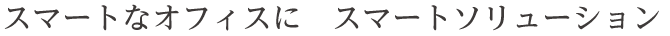スマートなオフィスに　スマートソリューション