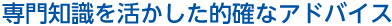 専門知識を活かした的確なサービス